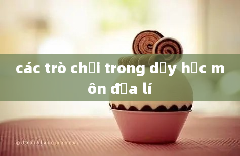 các trò chơi trong dạy học môn địa lí