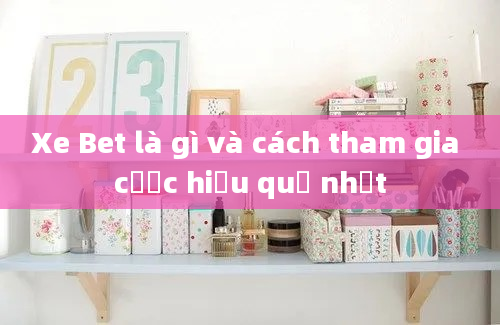 Xe Bet là gì và cách tham gia cược hiệu quả nhất