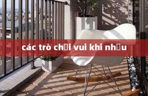 các trò chơi vui khi nhậu