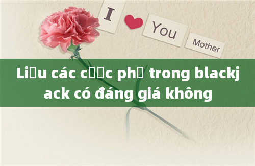 Liệu các cược phụ trong blackjack có đáng giá không