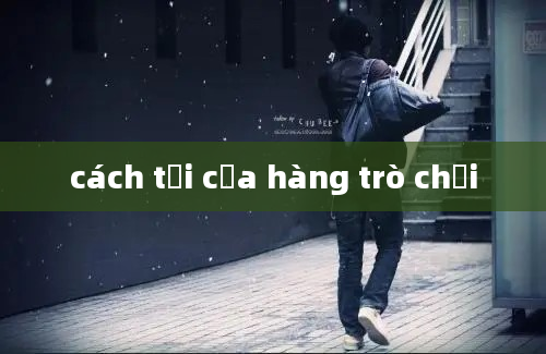 cách tải cửa hàng trò chơi