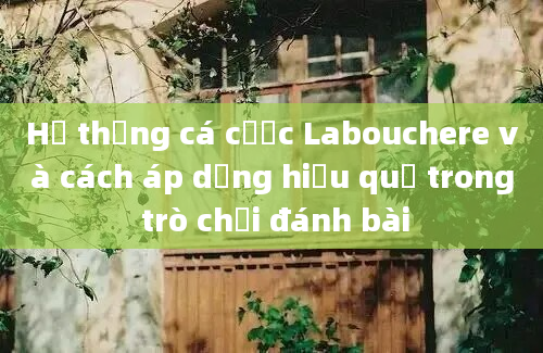 Hệ thống cá cược Labouchere và cách áp dụng hiệu quả trong trò chơi đánh bài