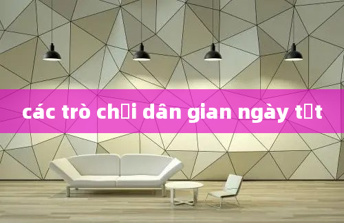 các trò chơi dân gian ngày tết