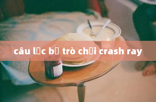 câu lạc bộ trò chơi crash ray