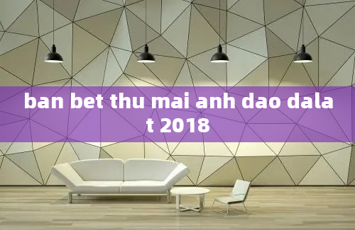 ban bet thu mai anh dao dalat 2018