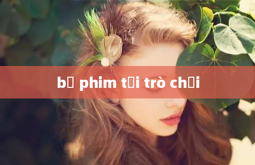 bộ phim tải trò chơi