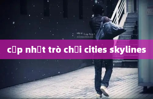 cập nhật trò chơi cities skylines