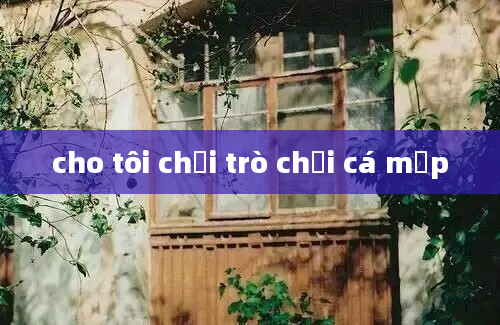 cho tôi chơi trò chơi cá mập