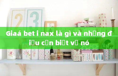 Giaá bet i nax là gì và những điều cần biết về nó