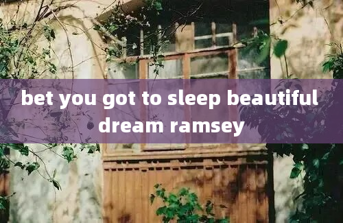 bet you got to sleep beautiful dream ramsey