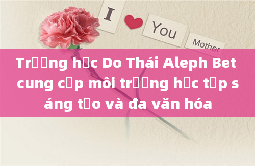 Trường học Do Thái Aleph Bet cung cấp môi trường học tập sáng tạo và đa văn hóa