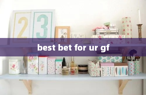 best bet for ur gf