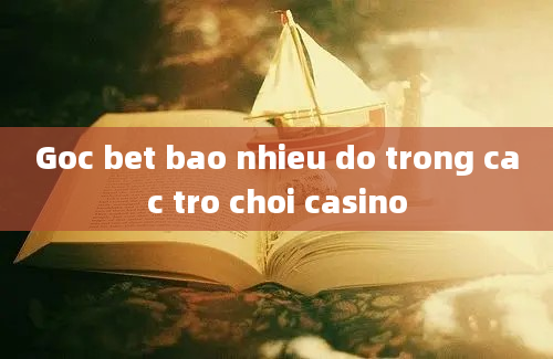 Goc bet bao nhieu do trong cac tro choi casino