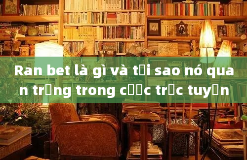 Ran bet là gì và tại sao nó quan trọng trong cược trực tuyến