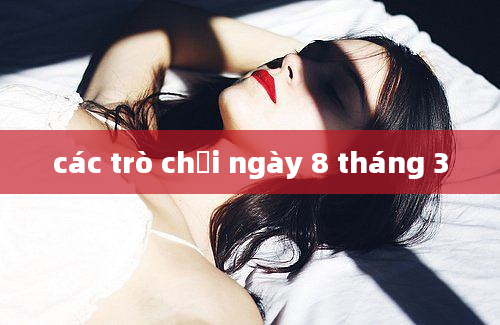 các trò chơi ngày 8 tháng 3