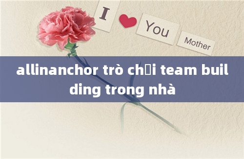 allinanchor trò chơi team building trong nhà