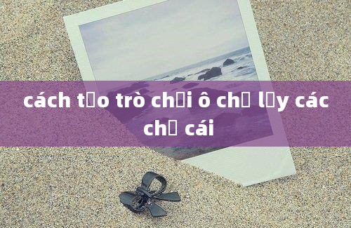 cách tạo trò chơi ô chữ lấy các chứ cái