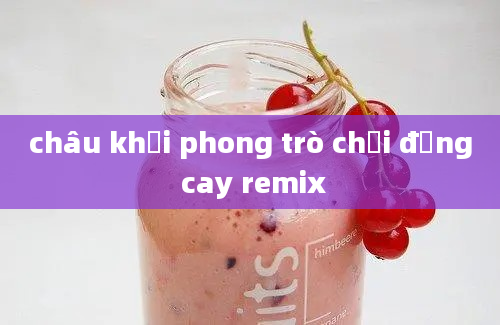 châu khải phong trò chơi đắng cay remix