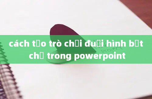 cách tạo trò chơi đuổi hình bắt chữ trong powerpoint