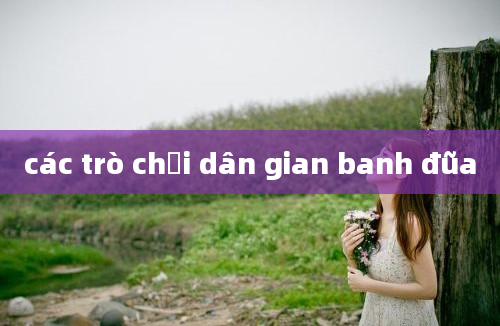 các trò chơi dân gian banh đũa