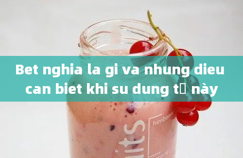 Bet nghia la gi va nhung dieu can biet khi su dung từ này