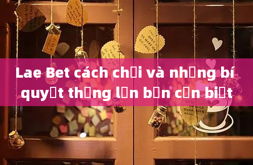 Lae Bet cách chơi và những bí quyết thắng lớn bạn cần biết