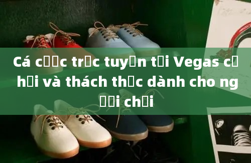 Cá cược trực tuyến tại Vegas cơ hội và thách thức dành cho người chơi