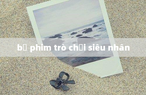 bộ phim trò chơi siêu nhân