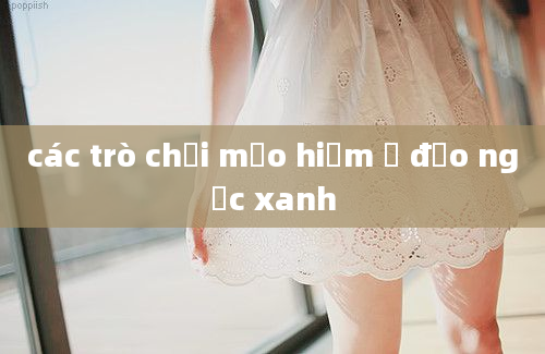 các trò chơi mạo hiểm ở đảo ngọc xanh