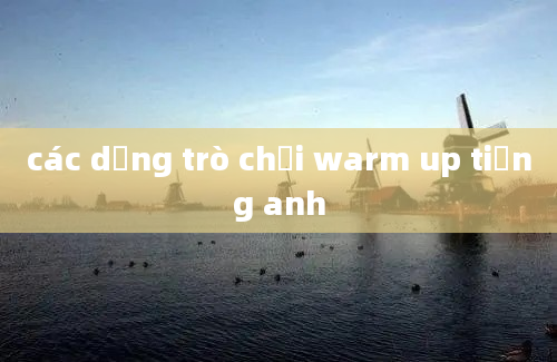 các dạng trò chơi warm up tiếng anh