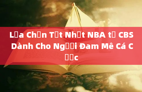 Lựa Chọn Tốt Nhất NBA từ CBS Dành Cho Người Đam Mê Cá Cược