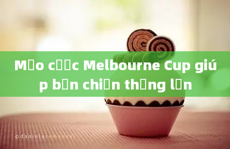 Mẹo cược Melbourne Cup giúp bạn chiến thắng lớn