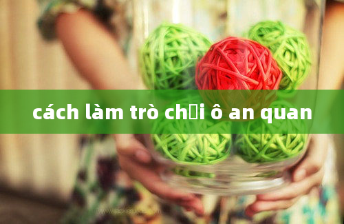 cách làm trò chơi ô an quan