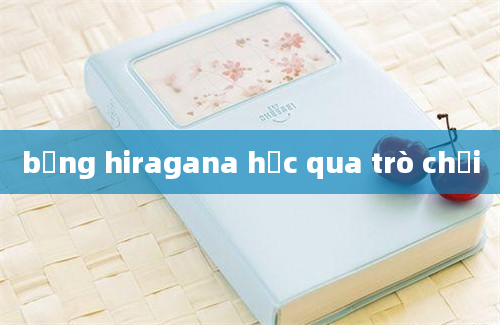 bảng hiragana học qua trò chơi