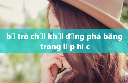 bộ trò chơi khởi động phá băng trong lớp học