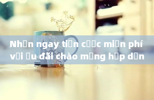 Nhận ngay tiền cược miễn phí với ưu đãi chào mừng hấp dẫn