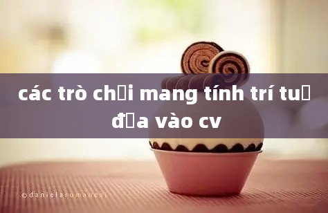 các trò chơi mang tính trí tuệ đưa vào cv