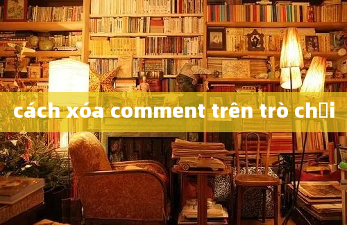 cách xóa comment trên trò chơi