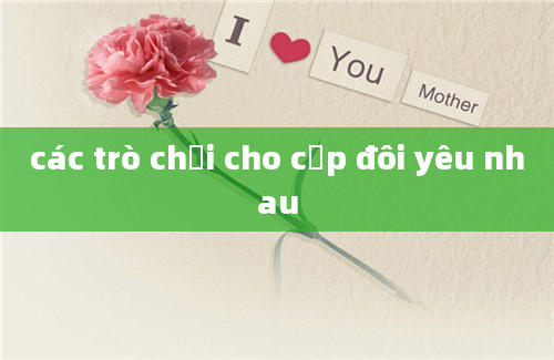 các trò chơi cho cặp đôi yêu nhau