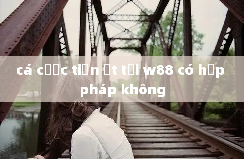 cá cược tiền ặt tại w88 có hợp pháp không