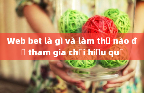 Web bet là gì và làm thế nào để tham gia chơi hiệu quả