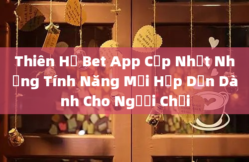 Thiên Hạ Bet App Cập Nhật Những Tính Năng Mới Hấp Dẫn Dành Cho Người Chơi