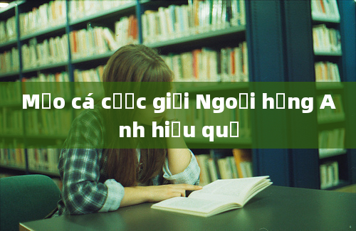 Mẹo cá cược giải Ngoại hạng Anh hiệu quả