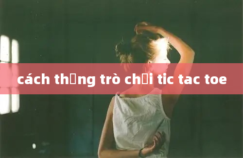 cách thắng trò chơi tic tac toe