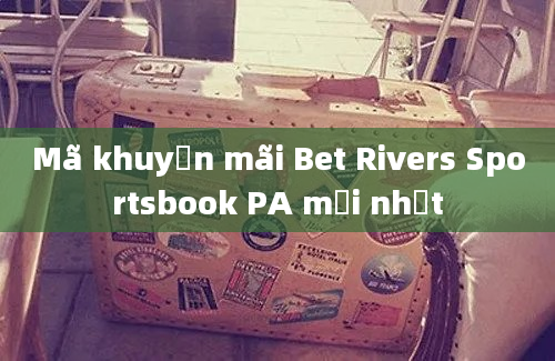 Mã khuyến mãi Bet Rivers Sportsbook PA mới nhất