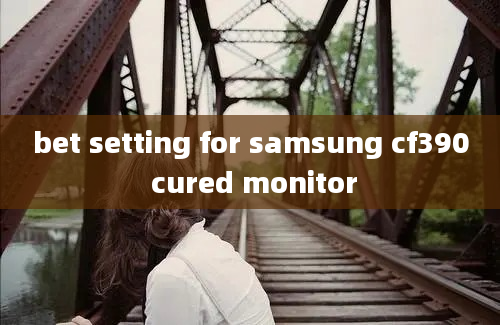 bet setting for samsung cf390 cured monitor