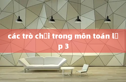 các trò chơi trong môn toán lớp 3