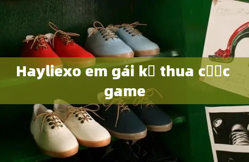 Hayliexo em gái kế thua cược game