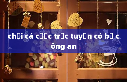 chơi cá cược trực tuyến có bị công an