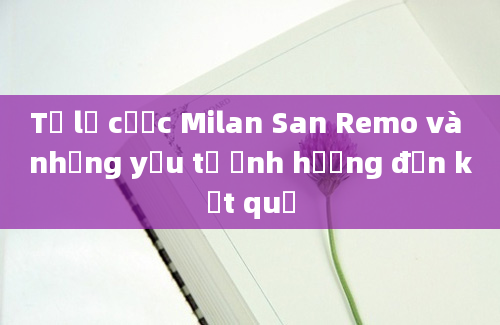 Tỷ lệ cược Milan San Remo và những yếu tố ảnh hưởng đến kết quả